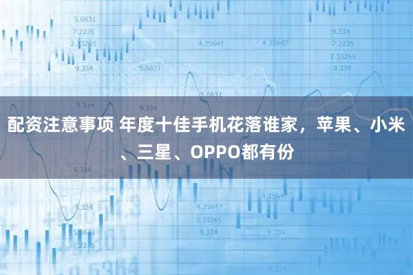 配资注意事项 年度十佳手机花落谁家，苹果、小米、三星、OPPO都有份
