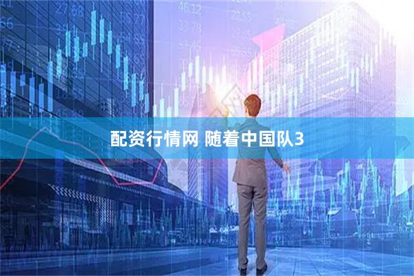 配资行情网 随着中国队3