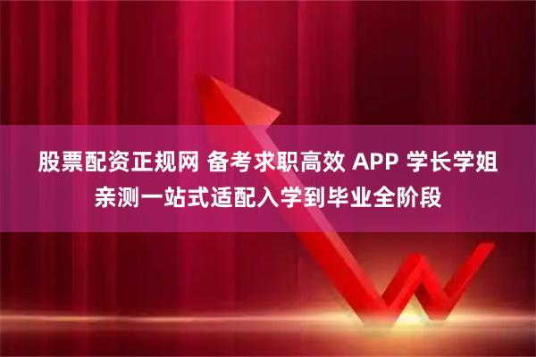 股票配资正规网 备考求职高效 APP 学长学姐亲测一站式适配入学到毕业全阶段