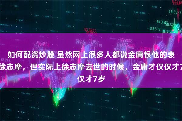 如何配资炒股 虽然网上很多人都说金庸恨他的表哥徐志摩，但实际上徐志摩去世的时候，金庸才仅仅才7岁
