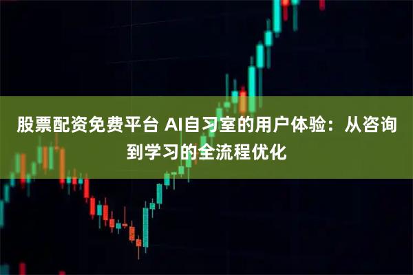 股票配资免费平台 AI自习室的用户体验：从咨询到学习的全流程优化