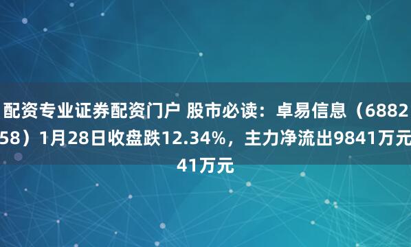 配资专业证券配资门户 股市必读：卓易信息（688258）1月28日收盘跌12.34%，主力净流出9841万元