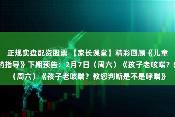 正规实盘配资股票 【家长课堂】精彩回顾《儿童呼吸道感染的家庭用药指导》下期预告：2月7日（周六）《孩子老咳喘？教您判断是不是哮喘》