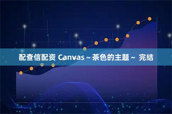 配查信配资 Canvas～茶色的主题～ 完结