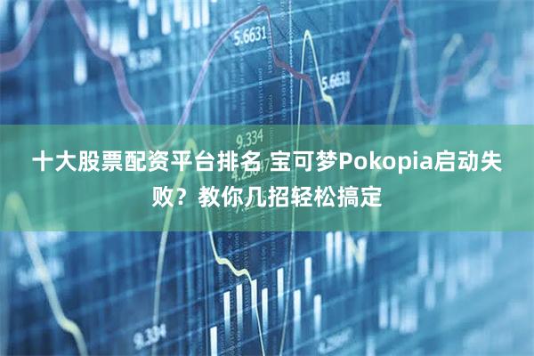 十大股票配资平台排名 宝可梦Pokopia启动失败？教你几招轻松搞定