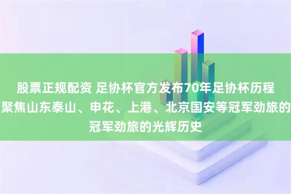 股票正规配资 足协杯官方发布70年足协杯历程短视频，聚焦山东泰山、申花、上港、北京国安等冠军劲旅的光辉历史