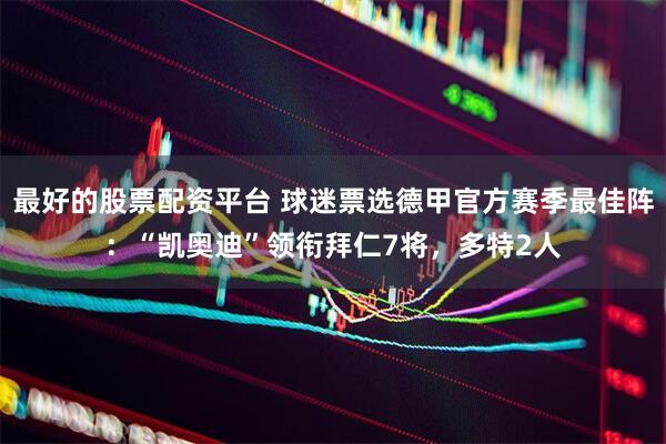 最好的股票配资平台 球迷票选德甲官方赛季最佳阵：“凯奥迪”领衔拜仁7将，多特2人